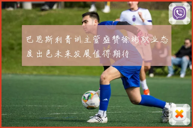 巴恩斯利青训主管盛赞徐彬职业态度出色未来发展值得期待