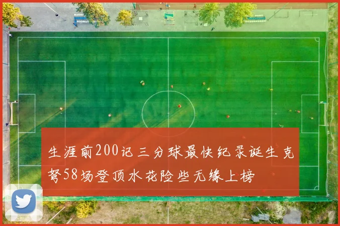 生涯前200记三分球最快纪录诞生克弩58场登顶水花险些无缘上榜