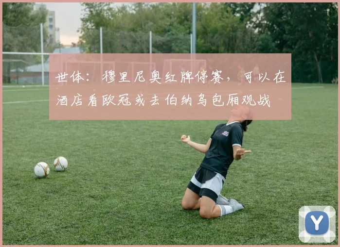世体：穆里尼奥红牌停赛，可以在酒店看欧冠或去伯纳乌包厢观战