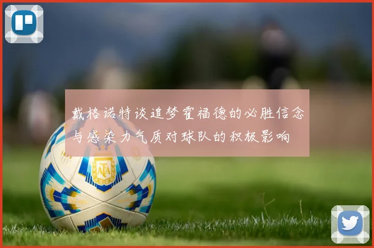 戴格诺特谈追梦霍福德的必胜信念与感染力气质对球队的积极影响