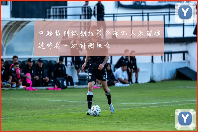 中超裁判体测结果公布四人未能通过将有一次补测机会