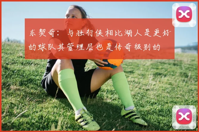 东契奇：与独行侠相比湖人是更好的球队其管理层也是传奇级别的