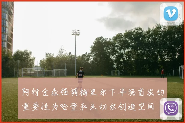 阿特金森强调梅里尔下半场首发的重要性为哈登和米切尔创造空间