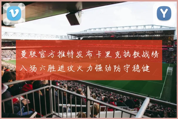 曼联官方推特发布卡里克执教战绩八场六胜进攻火力强劲防守稳健